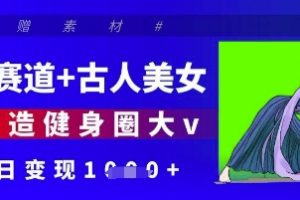 【第9350期】健身赛道+古人美女，AI打造健身圈大v，单日变现多张