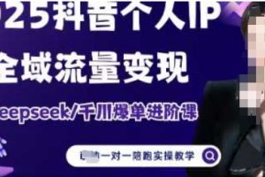 【第9347期】2025个人IP短视频带货(进阶版)全域流量变现，deepseek千川爆单进阶课