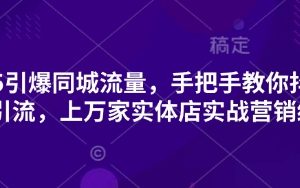 【第9290期】2025引爆同城流量，手把手教你抖音同城引流，上万家实体店实战营销经验
