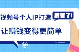【副业2037期】用视频号塑造个人 IP-高效赚钱模式 （mp4 ）