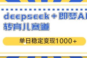【第9197期】deepseek＋即梦AI玩转育儿赛道，单日稳定变现1000＋育儿赛道