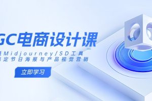 【第9191期】AIGC电商设计课：精通Midjourney/SD工具，轻松搞定节日海报与产品视觉营销