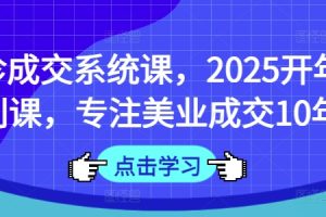 【第9167期】面诊成交系统课，2025开年福利课，专注美业成交10年