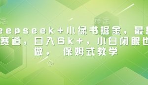 【第9132期】Deepseek+小绿书掘金，最新蓝海赛道，日入6k+小白闭眼也要做， 保姆式教学