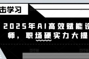 【第9107期】2025年AI高效赋能设计师，职场硬实力大提升