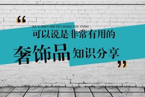 【第9102期】奢饰品普及课 最全的奢饰品知识，教你认识了解奢饰品