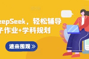 【第9099期】用好DeepSeek，轻松辅导孩子作业+学科规划