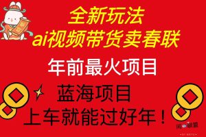 【第8771期】Ai视频带货卖春联全新简单无脑玩法，年前最火爆项目