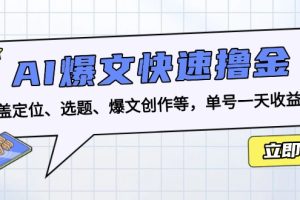 【第8652期】AI爆文快速撸金：涵盖定位、选题、爆文创作等，单号一天收益几十