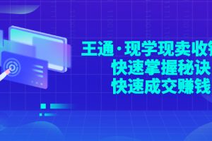 【副业3293期】王通营销课：现学现卖收钱，快速成交客户的技巧和方法