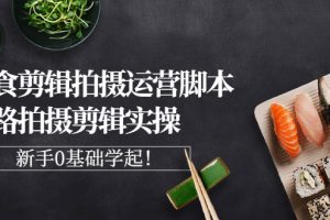 【副业3112期】美食拍摄培训：0基础学美食剪辑拍摄与运营脚本思路