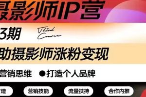 【副业2995期】摄影人必备涨粉变现课:摄影师IP营123期,帮助摄影师涨粉+变现