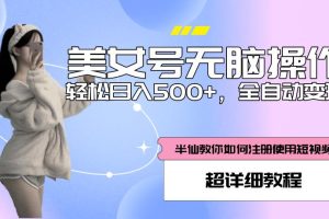 【第4806期】快手美女号无脑操作，轻松日入500+，全自动变现，超详细教程