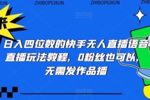 【第4565期】快手无人直播怎么赚钱：日入四位数的快手无人直播语音直播玩法教程