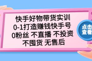 【第4564期】快手带货怎么赚钱：快手好物带货，从0-1打造赚钱快手号