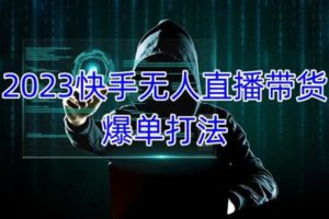 【第4399期】快手无人直播带货怎么操作：2023快手无人直播带货爆单，单号月收益5000+可批量操作