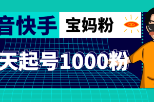 【副业4249期】抖音快手怎么赚钱：三天起号涨1000+抖音快手宝妈粉【素材+教程】