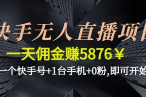 【副业4045期】快手怎么赚钱：0粉一天佣金5876￥一个快手号+1台手机，快手无人直播项目