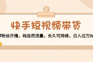 【副业3974】快手短视频怎么赚钱：零粉开撸，日入过W，快手短视频带货教程
