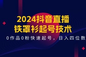 【第7995期】2024抖音直播-铁罩衫起号技术,0作品0粉快速起号,日入四位数