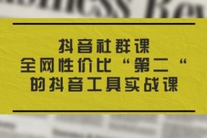 【第7976期】抖音社群课，全网性价比“第二“的抖音工具实战课