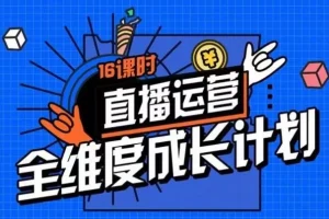 【第6124期】零基础直播运营全维度成长计划，16课时精细化直播间运营策略