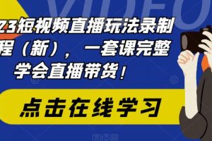 【第5231期】2023抖音直播怎么赚钱：短视频直播玩法录制课程（新），一套课完整学会直播带货！