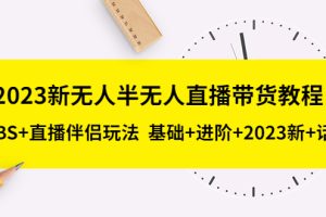 【第4617期】抖音无人直播带货怎么操作：抖音无人半无人直播带货教程，基础+进阶+2023新课+话术