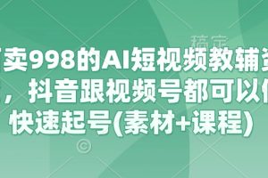 【第9184期】外面卖998的AI短视频教辅资料带货，抖音跟视频号都可以做，快速起号(素材+课程)