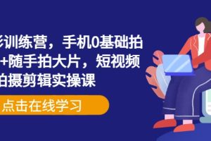【第9110期】手机摄影训练营，手机0基础拍摄+剪辑+随手拍大片，短视频拍摄剪辑实操课
