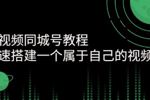 【副业3110期】同城视频号怎么做：教你快速搭建属于自己的视频号（价值599元）