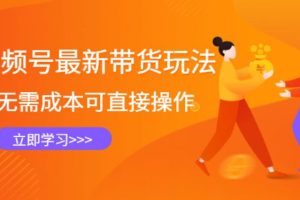 【副业2860期】最新视频号卖货详细玩法：无需成本直接操作，无货源新手到高手