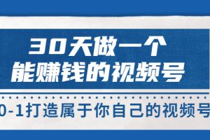 【副业3634】微信视频号赚钱：30天从0-1做一个能赚钱的视频号