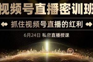 【副业3454期】视频号怎么直播带货：《视频号直播密训班》，抓住视频号直播红利，价值12800