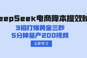 【第9086期】DeepSeek电商降本提效秘籍：3招打爆黄金三秒，5分钟量产200视频