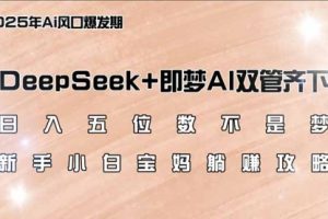 【第9084期】DeepSeek+即梦AI双管齐下，新手小白宝妈躺赚攻略