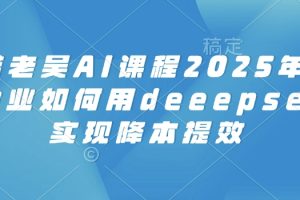 【第9068期】AI课程2025年，电商企业如何用deeepseek实现降本提效