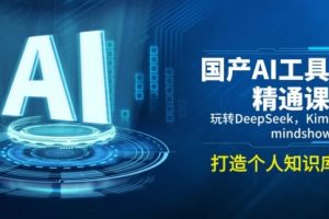 【第9035期】国产AI工具精通课，玩转DeepSeek，Kimi，mindshow，打造个人知识库