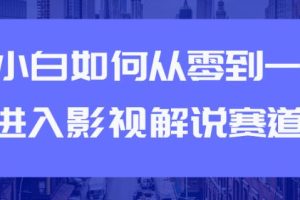 【副业2310期】从0到1快速进入：短视频影视解说赛道