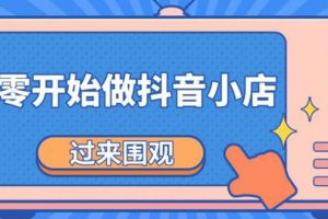 【副业2281期】《从零开始做抖音小店全攻略》实操课