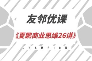 【第4726期】企业管理友邻优课《夏鹏商业思维26讲》