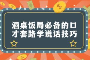 【第4720期】酒桌饭局必备的口才套路学说话技巧