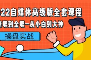 【副业2821期】2022自媒体是如何赚钱的：从兼职到全职-从小白到大神操盘实战！
