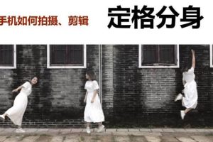 【副业2817期】手机拍摄剪辑精品课：手机拍出电影感短视频，零基础到入门到精通