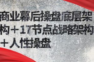 【副业2782期】商业赚钱思维：商业幕后操盘底层架构＋17节点战略架构＋人性操盘
