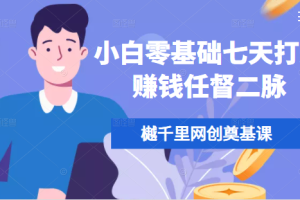 【副业2341期】樾千里网创奠基课，小白零基础七天打通赚钱任督二脉