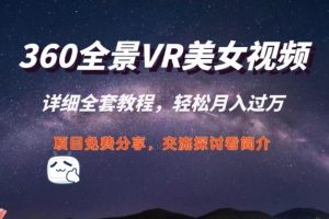 【第7670期】360度全景视频带来创作者新机会疯狂涨粉10W+，月入万元【视频教程+配套工具】