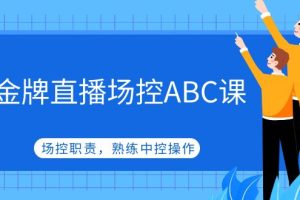 【副业4335期】直播怎么场控：熟练中控操作，金牌直播场控ABC课