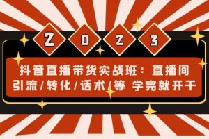 【副业4225期】抖音直播怎么赚钱：直播间引流/转化/话术/等，抖音直播带货实战班