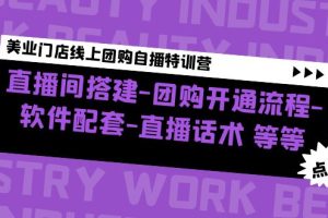【副业4211期】美业直播方案：直播间搭建-团购开通-软件配套-直播话术，美业门店团购自播特训营
